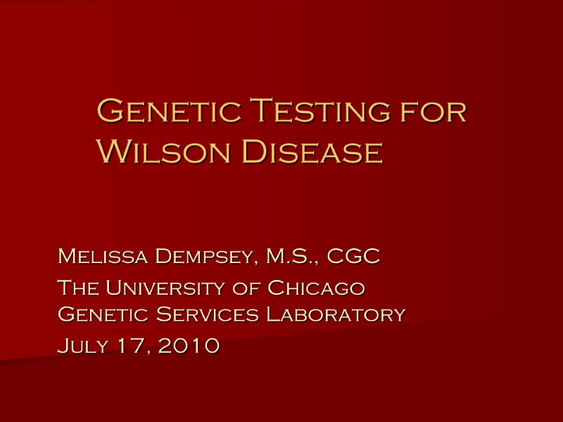 Genetic Testing for Wilson Disease Melissa Dempsey, M.S., CGC The University of Chicago Genetic